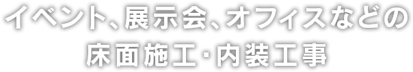 イベント、展示会、オフィスなどの床材張り替え・内装工事